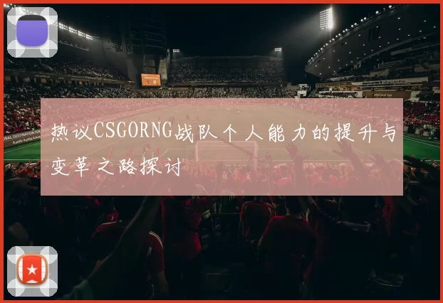 热议CSGORNG战队个人能力的提升与变革之路探讨