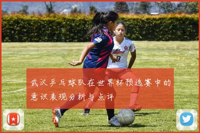 武汉乒乓球队在世界杯预选赛中的意识表现分析与点评