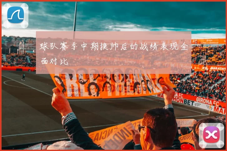 球队赛季中期换帅后的战绩表现全面对比