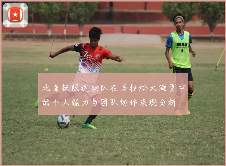 北京极限运动队在马拉松大满贯中的个人能力与团队协作表现分析