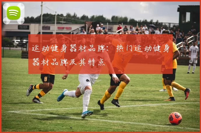 运动健身器材品牌：热门运动健身器材品牌及其特点