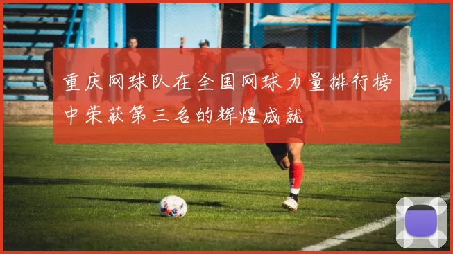 重庆网球队在全国网球力量排行榜中荣获第三名的辉煌成就
