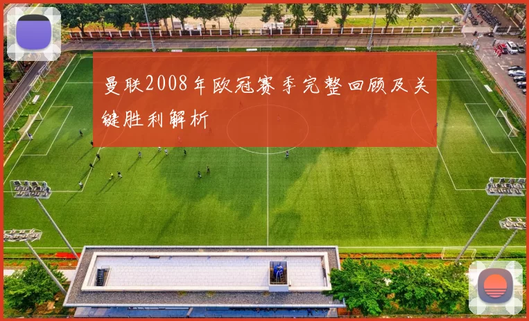 曼联2008年欧冠赛季完整回顾及关键胜利解析