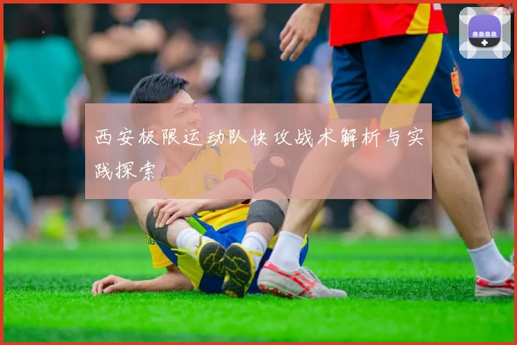 西安极限运动队快攻战术解析与实践探索