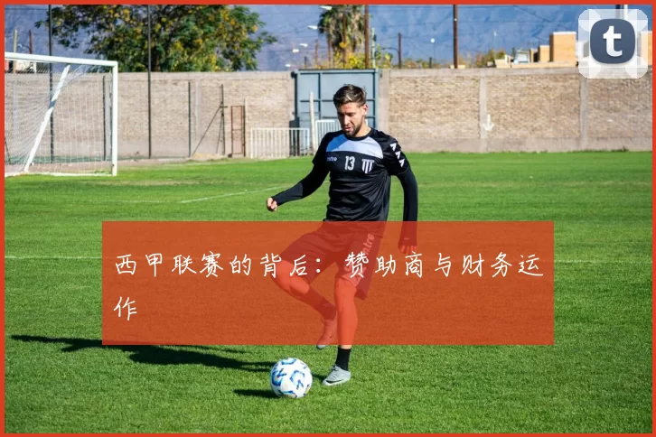 西甲联赛的背后：赞助商与财务运作