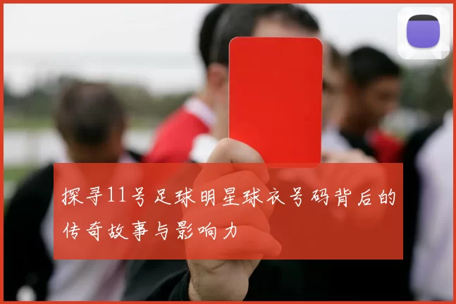 探寻11号足球明星球衣号码背后的传奇故事与影响力