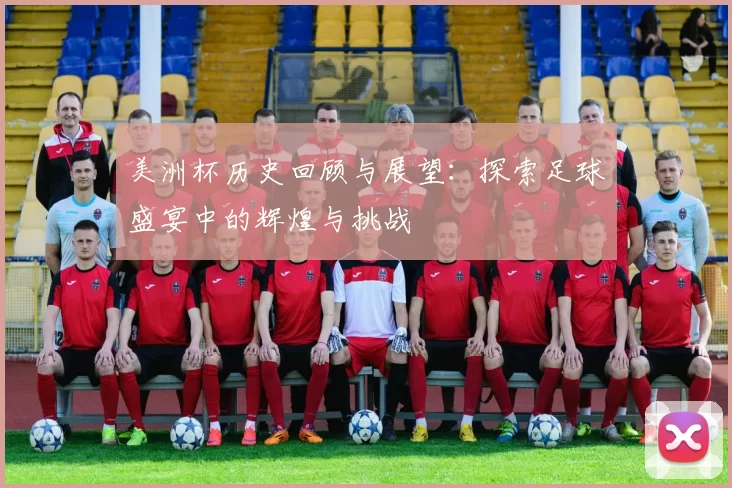 美洲杯历史回顾与展望：探索足球盛宴中的辉煌与挑战