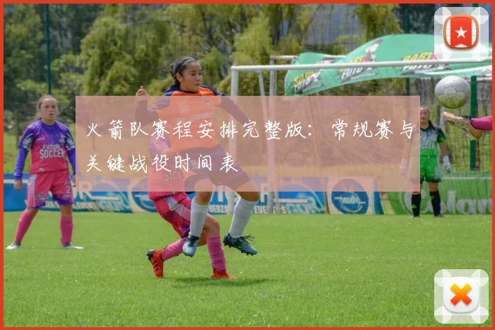 火箭队赛程安排完整版：常规赛与关键战役时间表