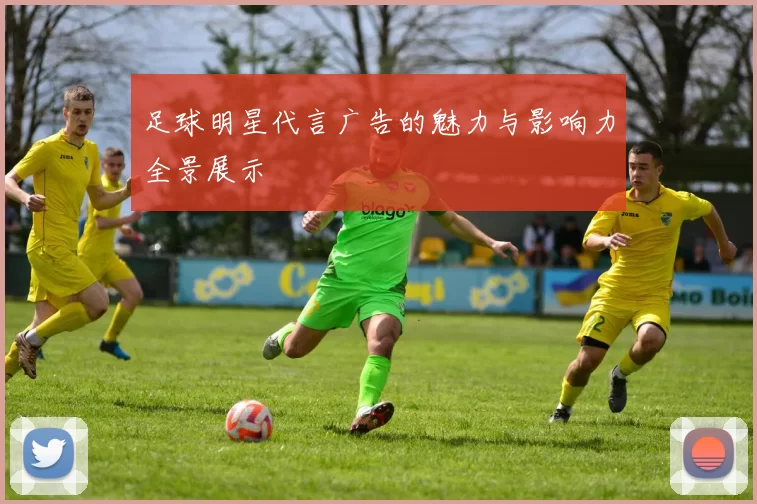 足球明星代言广告的魅力与影响力全景展示