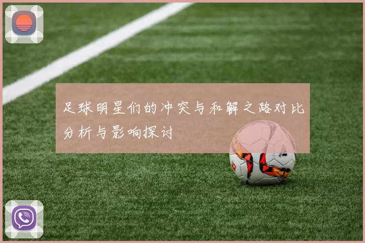 足球明星们的冲突与和解之路对比分析与影响探讨