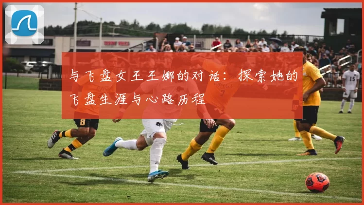 与飞盘女王王娜的对话：探索她的飞盘生涯与心路历程