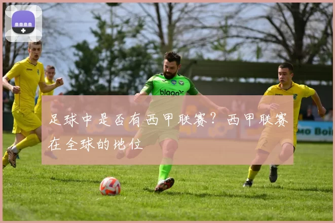 足球中是否有西甲联赛？西甲联赛在全球的地位