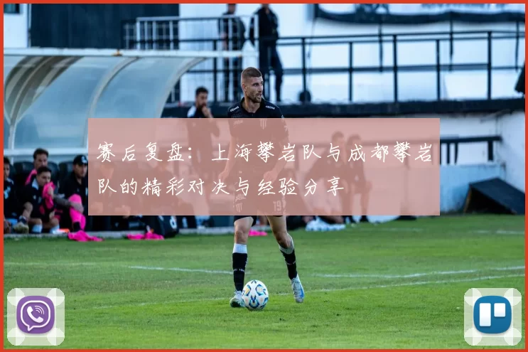 赛后复盘：上海攀岩队与成都攀岩队的精彩对决与经验分享