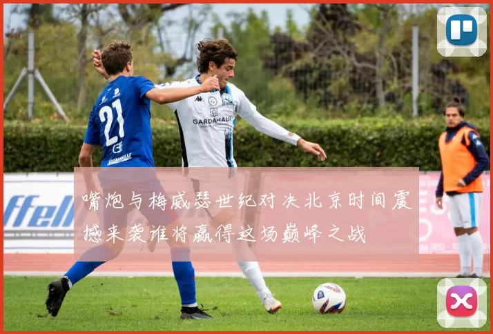 嘴炮与梅威瑟世纪对决北京时间震撼来袭谁将赢得这场巅峰之战