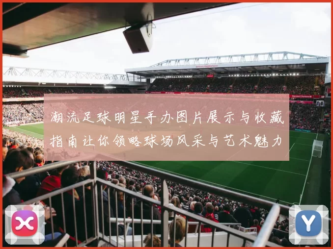 潮流足球明星手办图片展示与收藏指南让你领略球场风采与艺术魅力